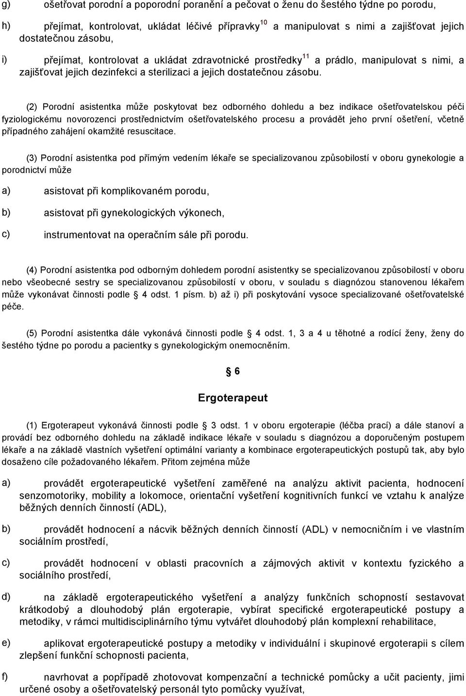 (2) Porodní asistentka může poskytovat bez odborného dohledu a bez indikace ošetřovatelskou péči fyziologickému novorozenci prostřednictvím ošetřovatelského procesu a provádět jeho první ošetření,