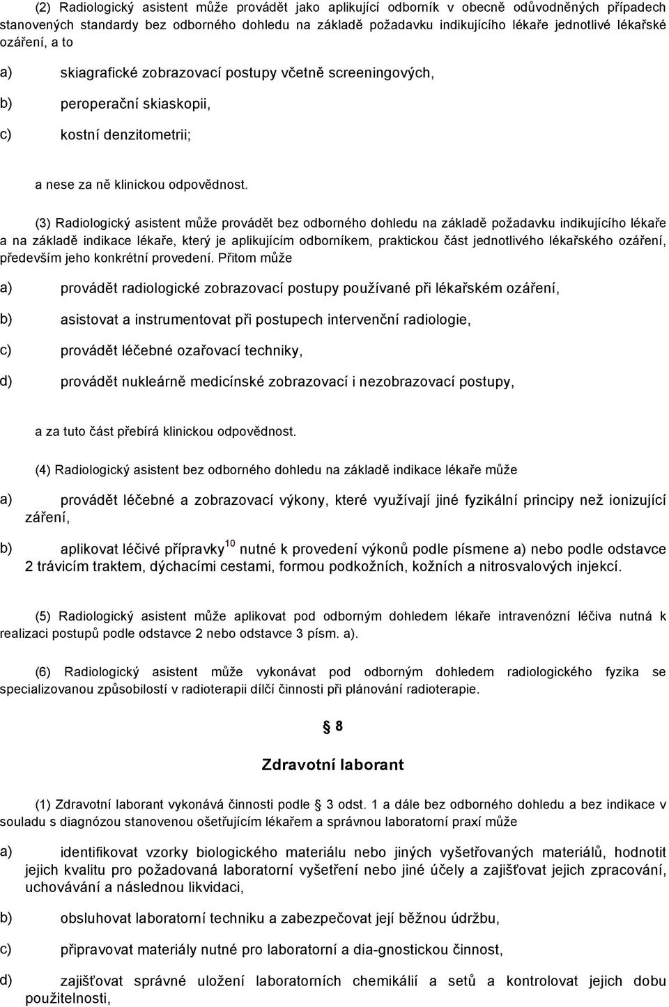 (3) Radiologický asistent může provádět bez odborného dohledu na základě požadavku indikujícího lékaře a na základě indikace lékaře, který je aplikujícím odborníkem, praktickou část jednotlivého