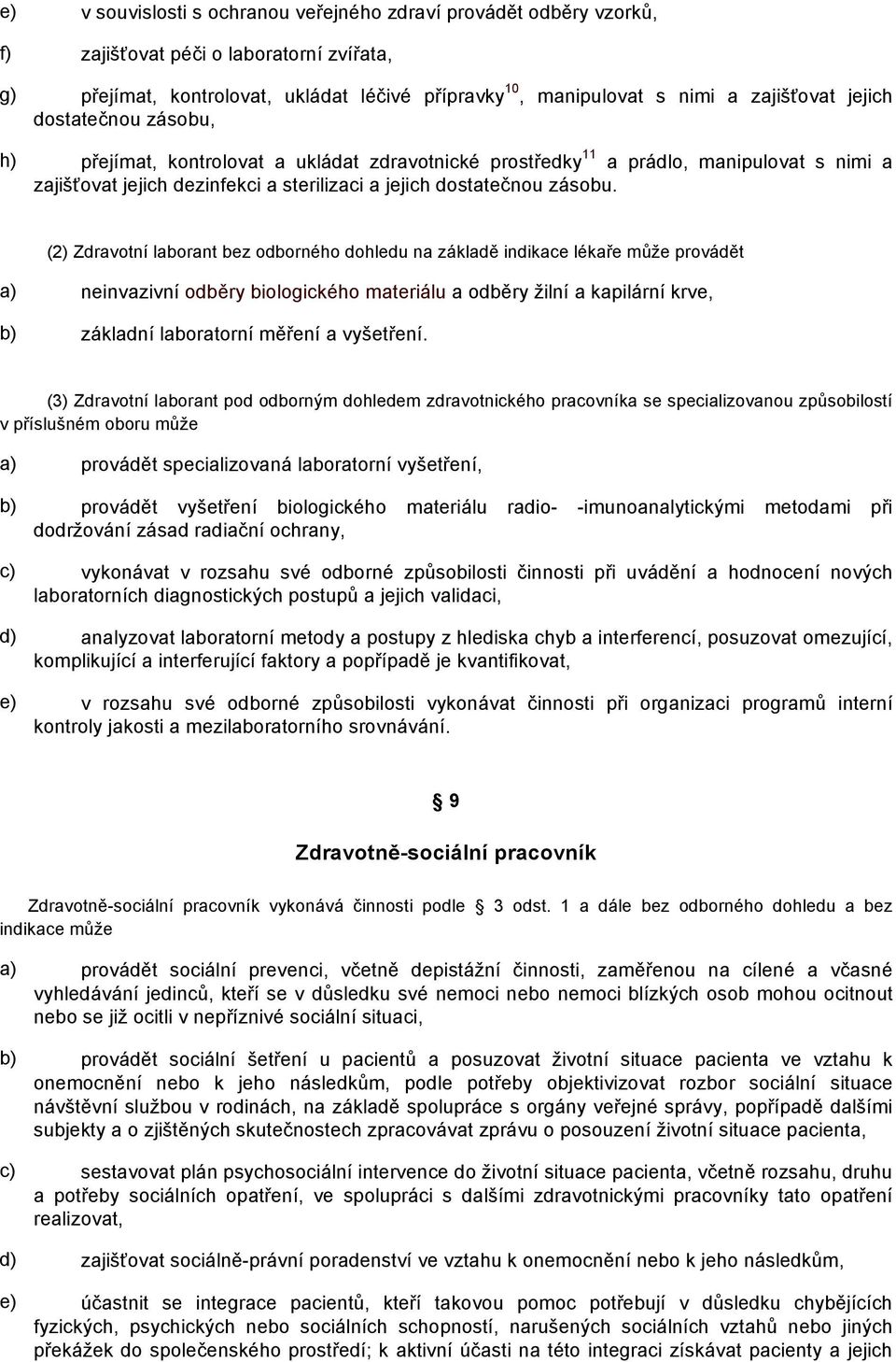 (2) Zdravotní laborant bez odborného dohledu na základě indikace lékaře může provádět a) neinvazivní odběry biologického materiálu a odběry žilní a kapilární krve, b) základní laboratorní měření a