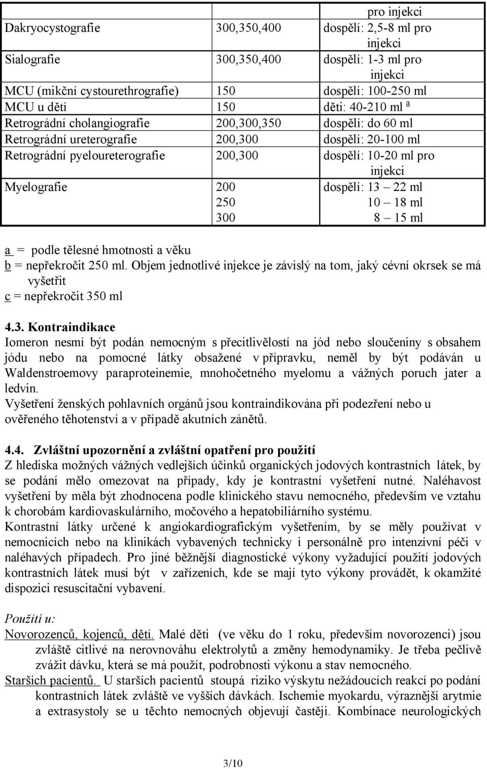 Myelografie 200 250 300 dospělí: 13 22 ml 10 18 ml 8 15 ml a = podle tělesné hmotnosti a věku b = nepřekročit 250 ml.