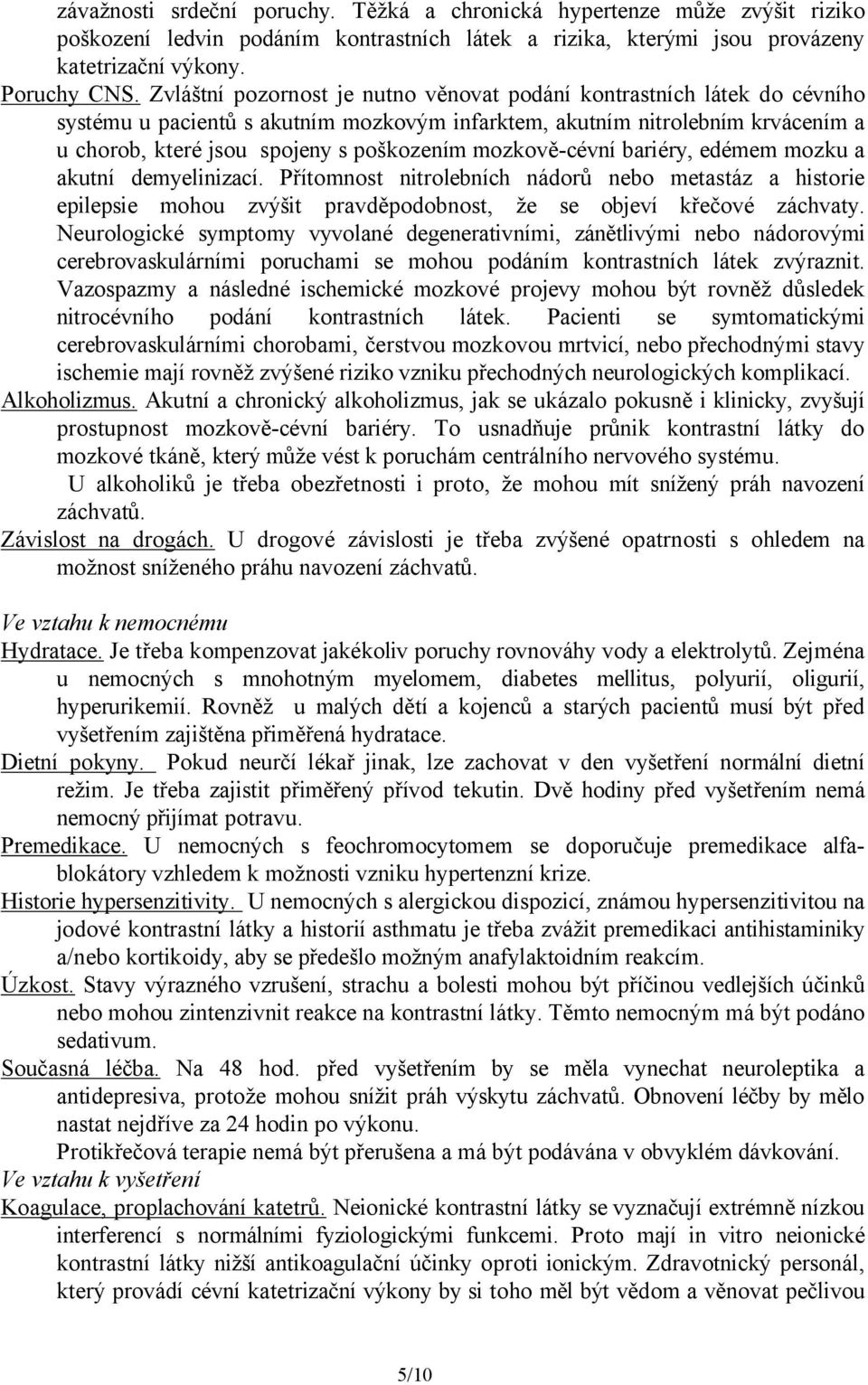 mozkově-cévní bariéry, edémem mozku a akutní demyelinizací. Přítomnost nitrolebních nádorů nebo metastáz a historie epilepsie mohou zvýšit pravděpodobnost, že se objeví křečové záchvaty.