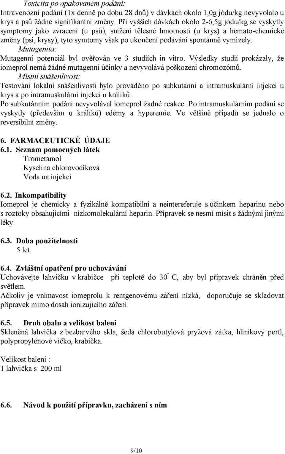 spontánně vymizely. Mutagenita: Mutagenní potenciál byl ověřován ve 3 studiích in vitro. Výsledky studií prokázaly, že iomeprol nemá žádné mutagenní účinky a nevyvolává poškození chromozómů.