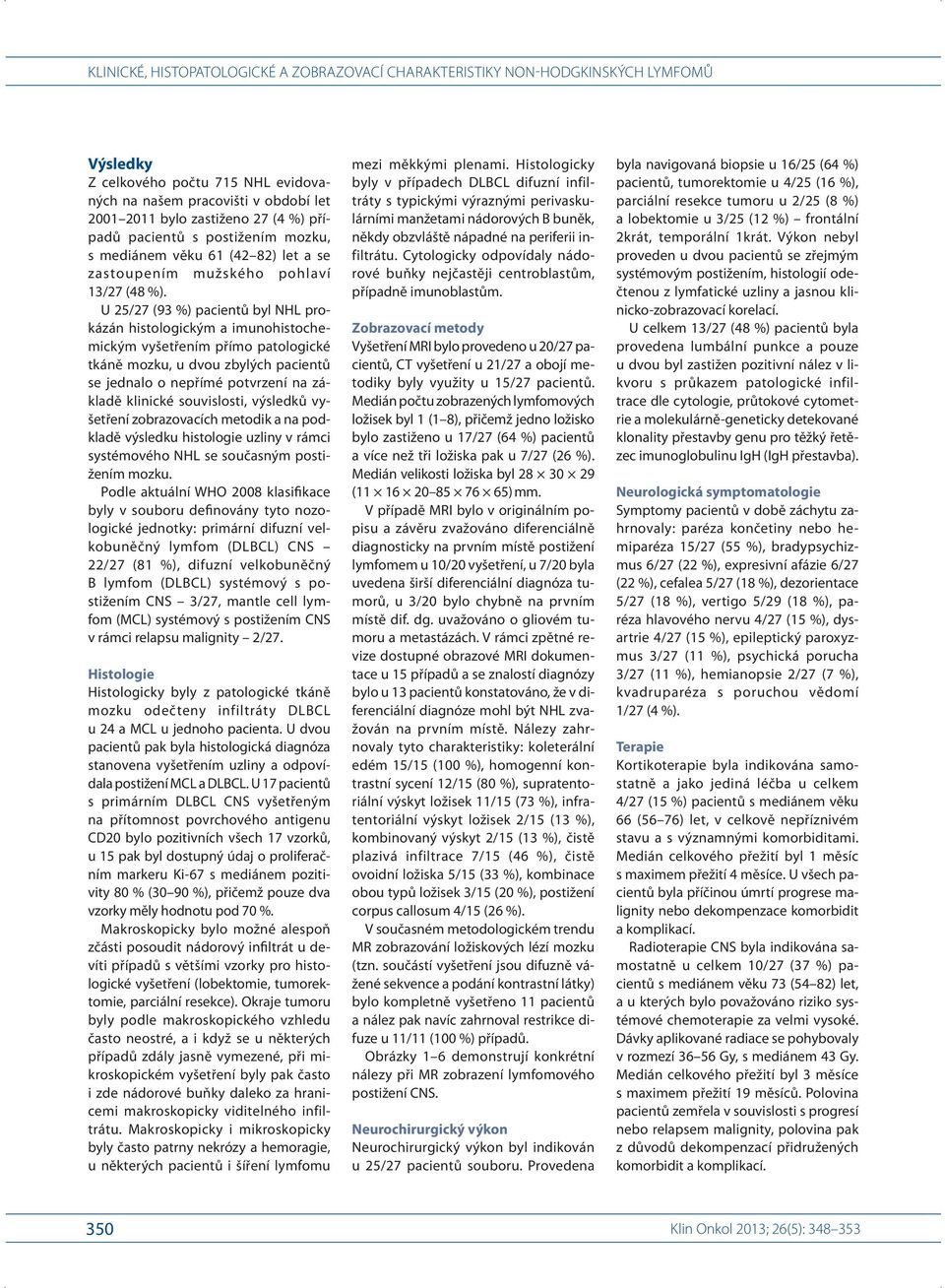 U 25/ 27 (93 %) pacientů byl NHL prokázán histologickým a imunohistochemickým vyšetřením přímo patologické tkáně mozku, u dvou zbylých pacientů se jednalo o nepřímé potvrzení na základě klinické