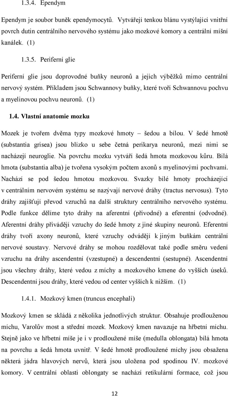 (1) 1.4. Vlastní anatomie mozku Mozek je tvořem dvěma typy mozkové hmoty šedou a bílou. V šedé hmotě (substantia grisea) jsou blízko u sebe četná perikarya neuronů, mezi nimi se nacházejí neuroglie.