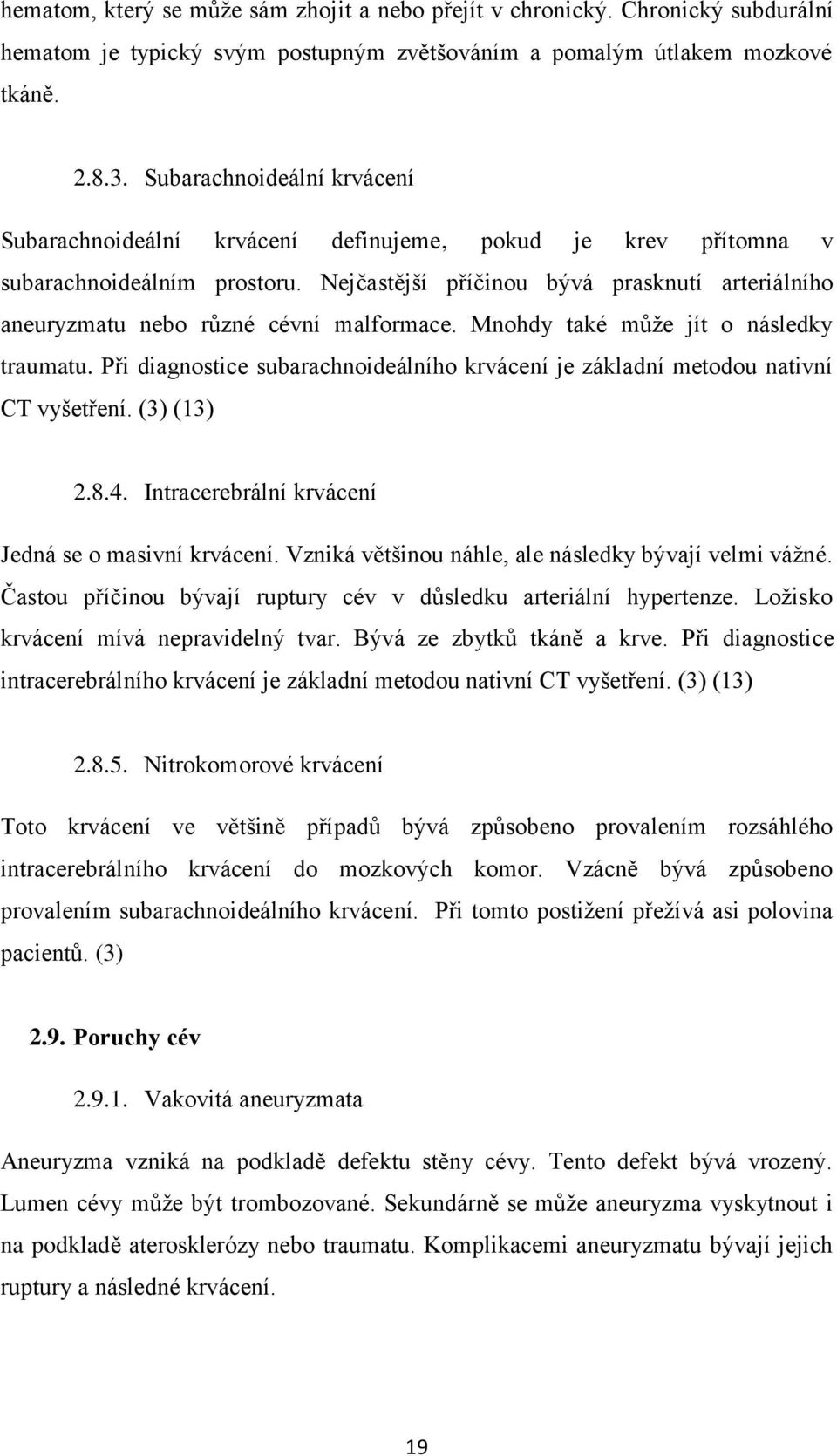 Nejčastější příčinou bývá prasknutí arteriálního aneuryzmatu nebo různé cévní malformace. Mnohdy také může jít o následky traumatu.