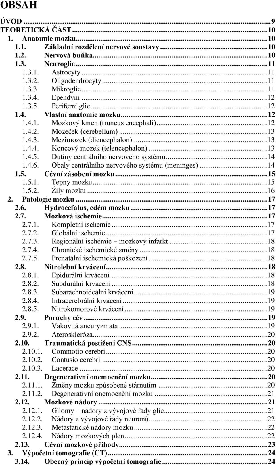 .. 13 1.4.4. Koncový mozek (telencephalon)... 13 1.4.5. Dutiny centrálního nervového systému... 14 1.4.6. Obaly centrálního nervového systému (meninges)... 14 1.5. Cévní zásobení mozku... 15 1.5.1. Tepny mozku.