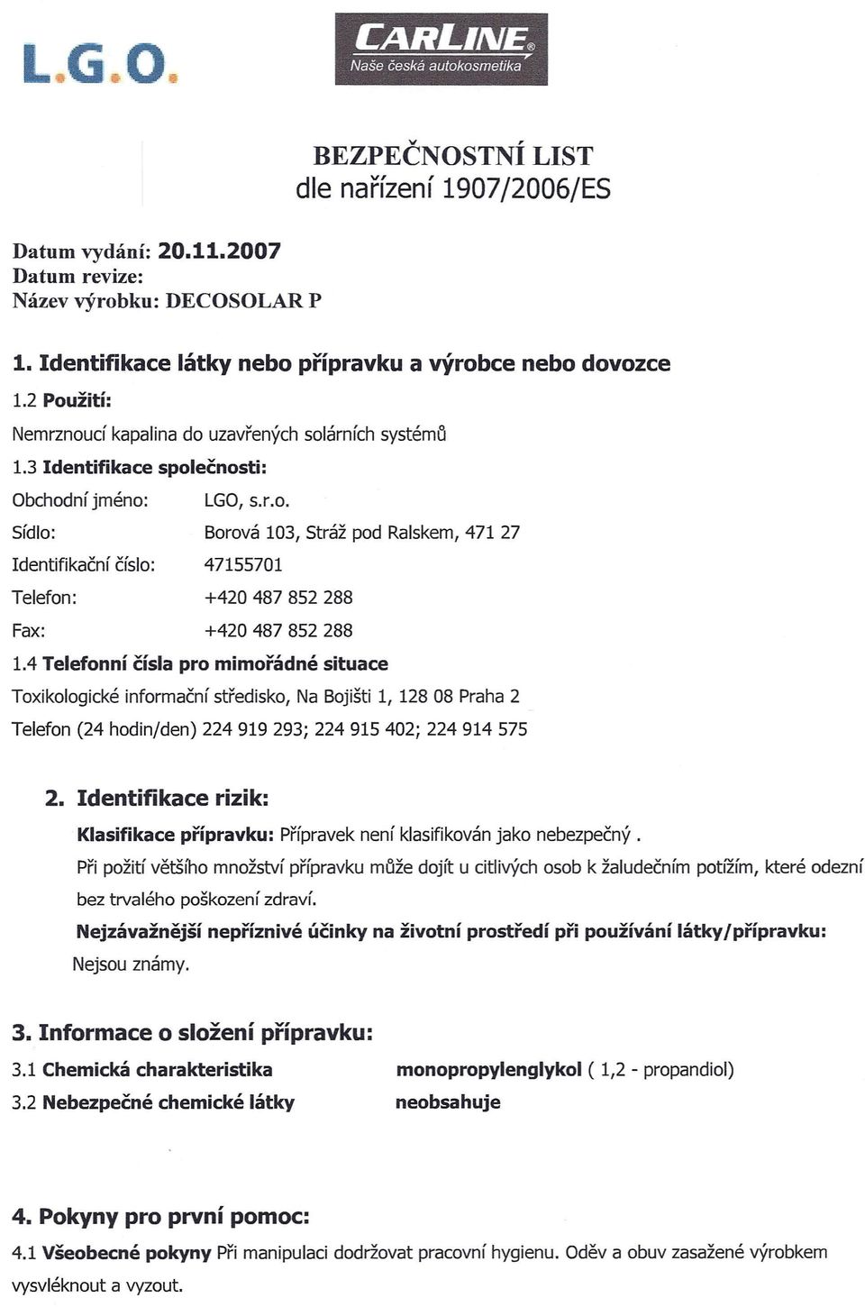 4 Telefonní čísla pro mimořádné situace Toxikologické informační středisko, Na Bojišti I, 128 08 Praha 2 Telefon (24 hodin/den) 224 919 293; 224915402; 224914 575 2.