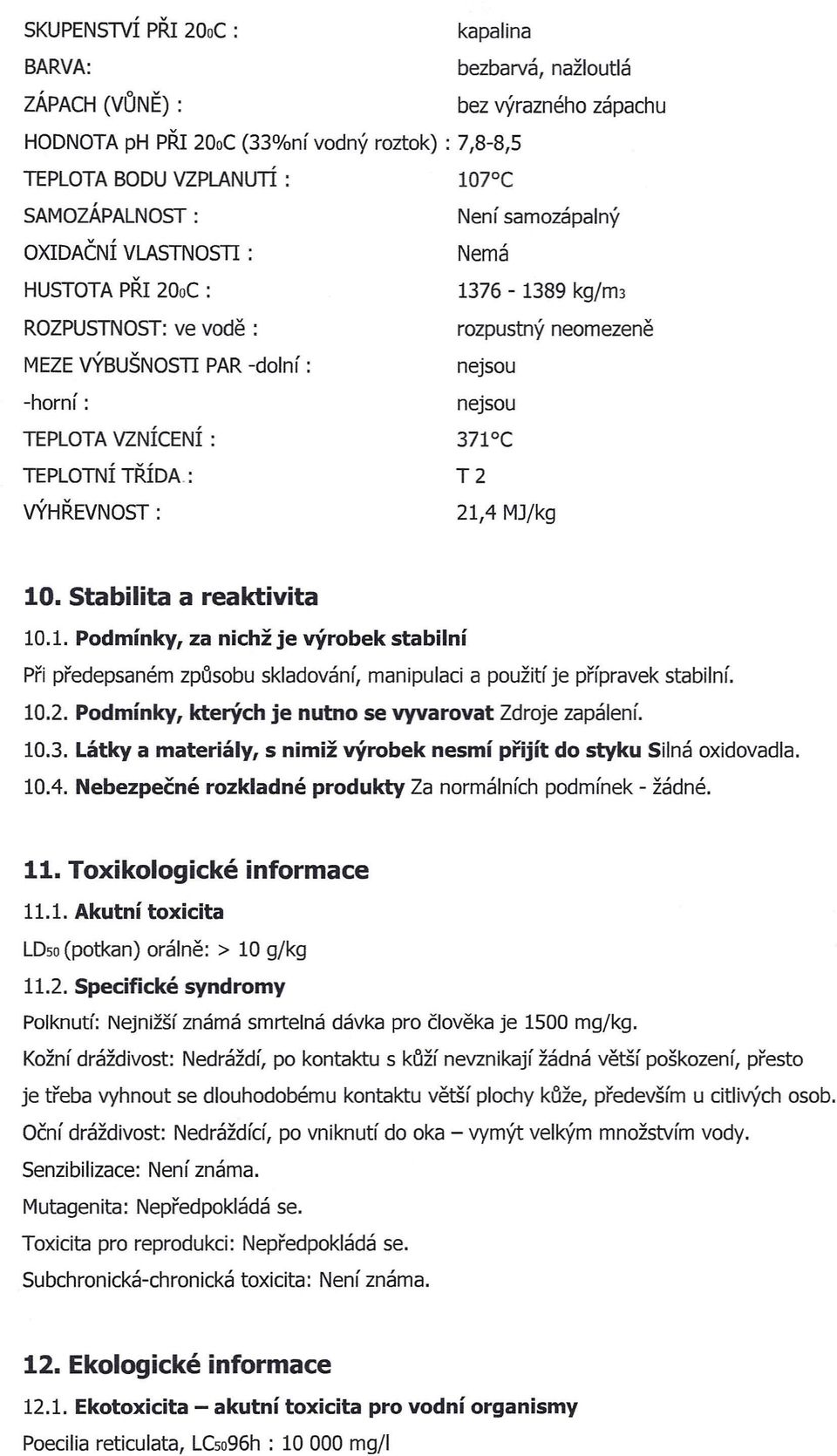 : VÝHŘEVNOST : 1376-1389 kg/m3 rozpustný neomezeně nejsou nejsou 371 C T2 21,4 MJ/kg 10. Stabilita a reaktivita 10.1. Podmínky, za nichž je výrobek stabilní Při předepsaném způsobu skladování, manipulaci a použití je přípravek stabilní.