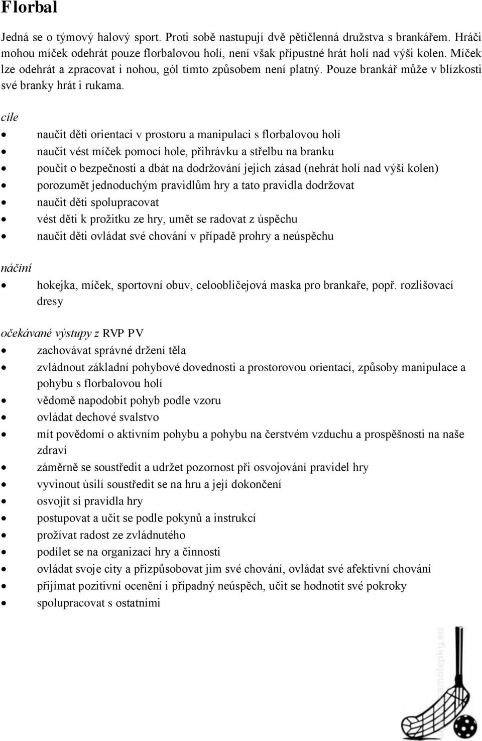 naučit děti orientaci v prostoru a manipulaci s florbalovou holí naučit vést míček pomocí hole, přihrávku a střelbu na branku poučit o bezpečnosti a dbát na dodržování jejich zásad (nehrát holí nad