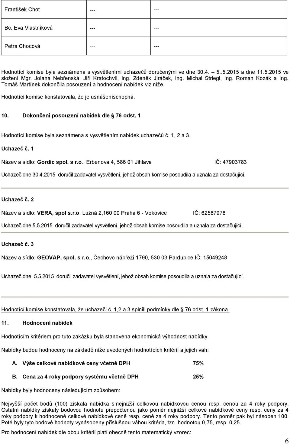 Hodnotící komise konstatovala, že je usnášeníschopná. 10. Dokončení posouzení nabídek dle 76 odst. 1 Hodnotící komise byla seznámena s vysvětlením nabídek uchazečů č. 1, 2 a 3. Uchazeč č.