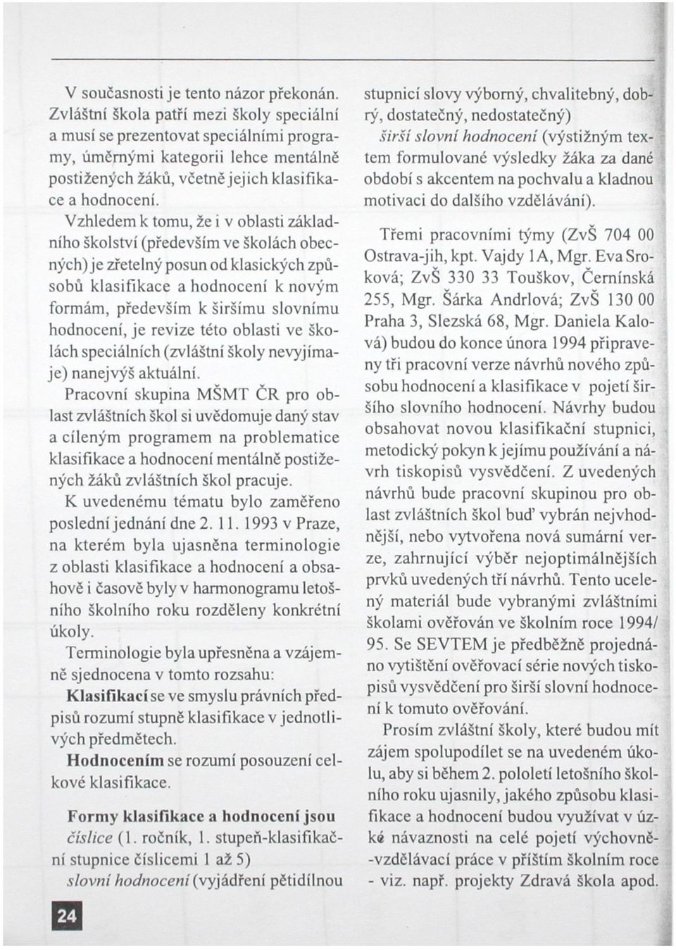 Vzhledem k tomu, že i v oblasti základního školství (především ve školách obecných) je zřetelný posun od klasických způsobů klasifikace a hodnocení k novým formám, především k širšímu slovnímu