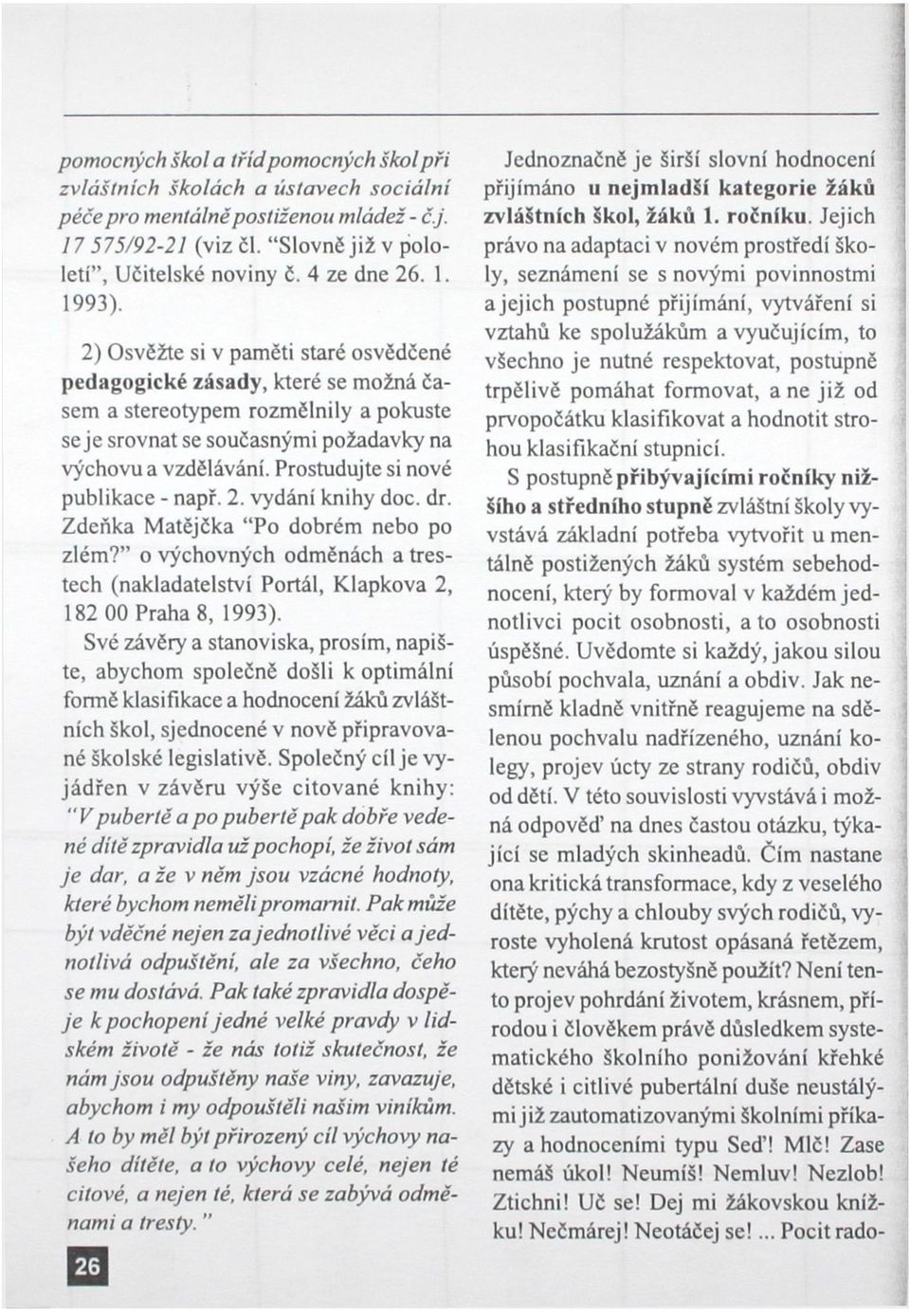 Prostudujte si nové publikace - např. 2. vydání knihy doc. dr. Zdeňka Matějčka "Po dobrém nebo po zlém?" o výchovných odměnách a trestech (nakladatelství Portál, Klapkova 2, 182 00 Praha 8, 1993).