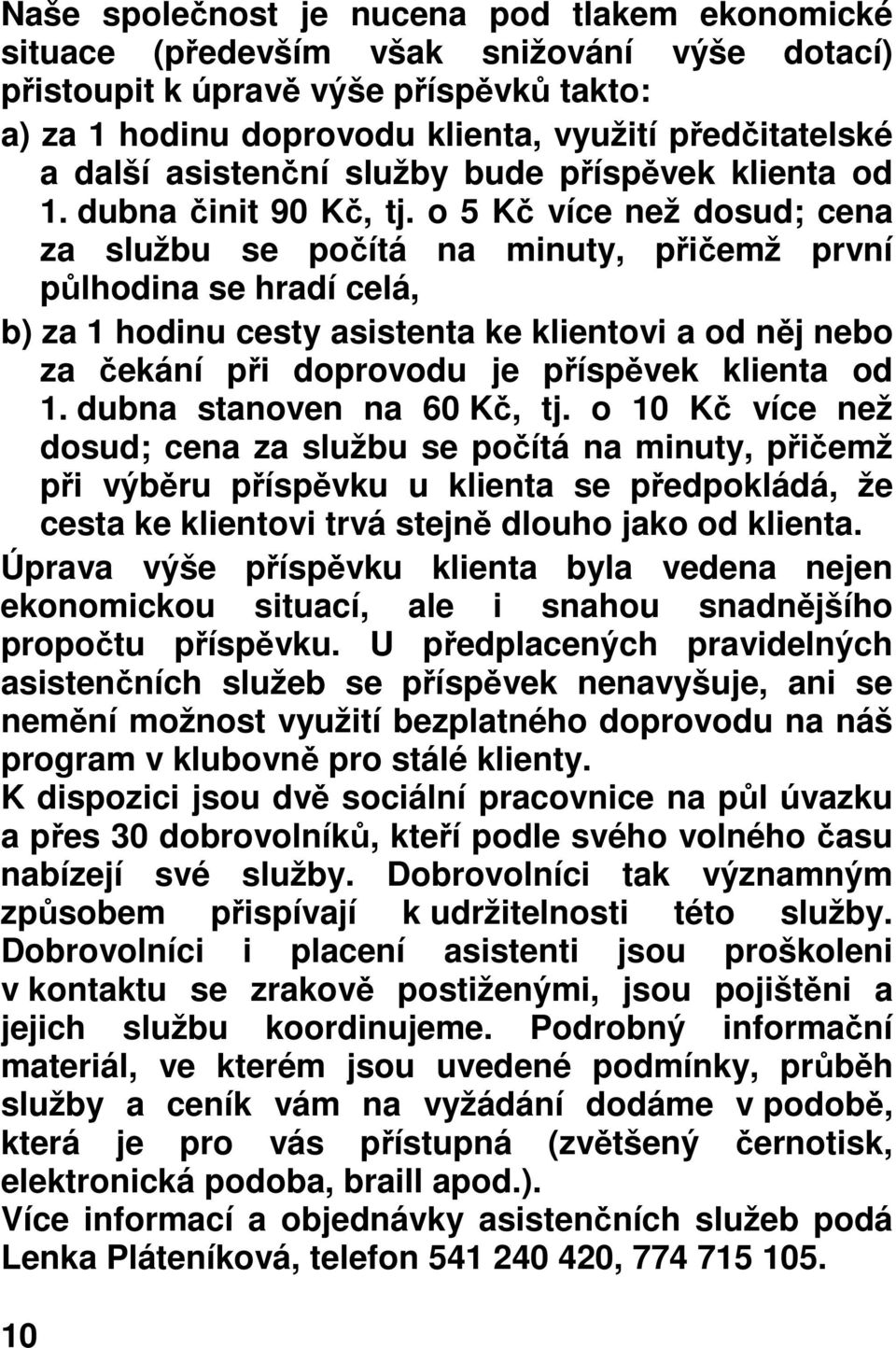 o 5 Kč více než dosud; cena za službu se počítá na minuty, přičemž první půlhodina se hradí celá, b) za 1 hodinu cesty asistenta ke klientovi a od něj nebo za čekání při doprovodu je příspěvek