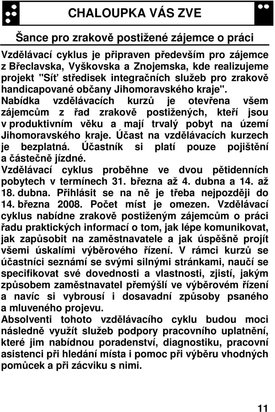 Nabídka vzdělávacích kurzů je otevřena všem zájemcům z řad zrakově postižených, kteří jsou v produktivním věku a mají trvalý pobyt na území Jihomoravského kraje.