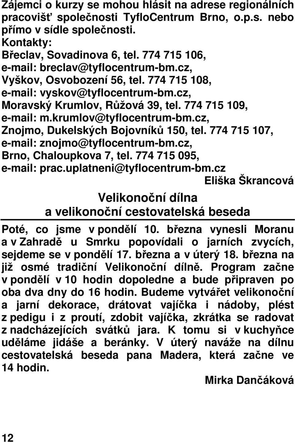 krumlov@tyflocentrum-bm.cz, Znojmo, Dukelských Bojovníků 150, tel. 774 715 107, e-mail: znojmo@tyflocentrum-bm.cz, Brno, Chaloupkova 7, tel. 774 715 095, e-mail: prac.uplatneni@tyflocentrum-bm.