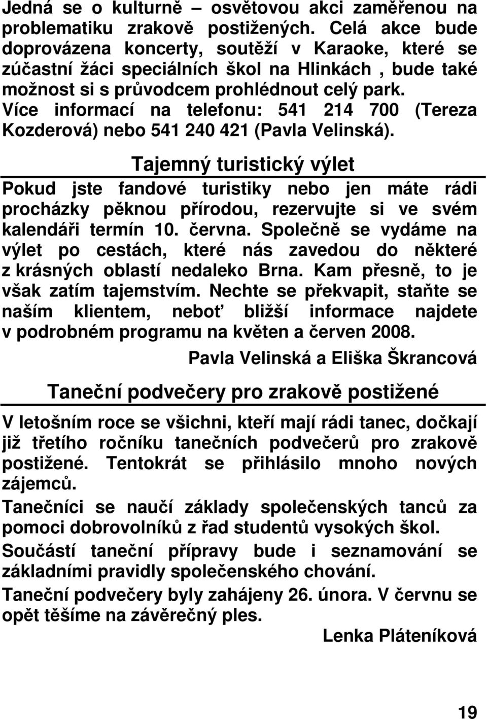 Více informací na telefonu: 541 214 700 (Tereza Kozderová) nebo 541 240 421 (Pavla Velinská).