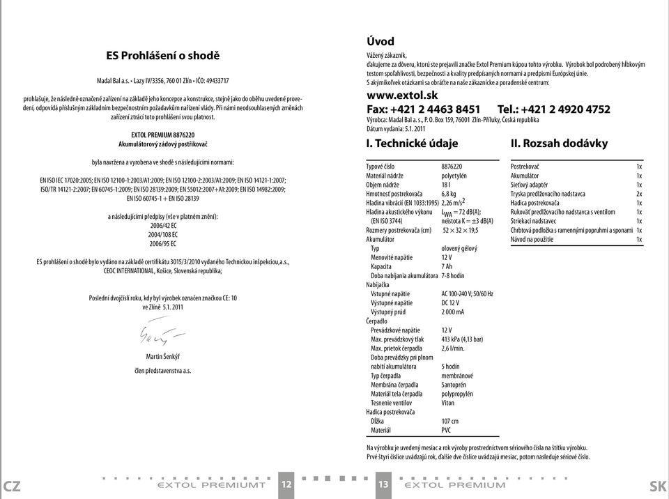 Lazy IV/3356, 760 01 Zlín IČO: 49433717 prohlašuje, že následně označené zařízení na základě jeho koncepce a konstrukce, stejně jako do oběhu uvedené provedení, odpovídá příslušným základním