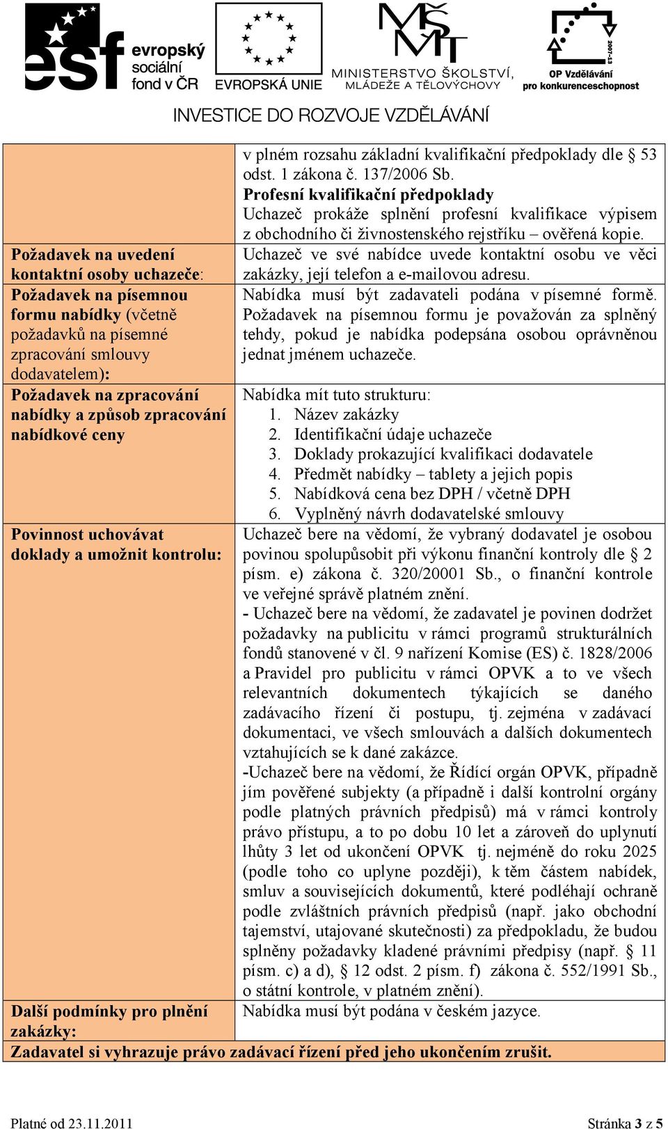 Profesní kvalifikační předpoklady Uchazeč prokáže splnění profesní kvalifikace výpisem z obchodního či živnostenského rejstříku ověřená kopie.