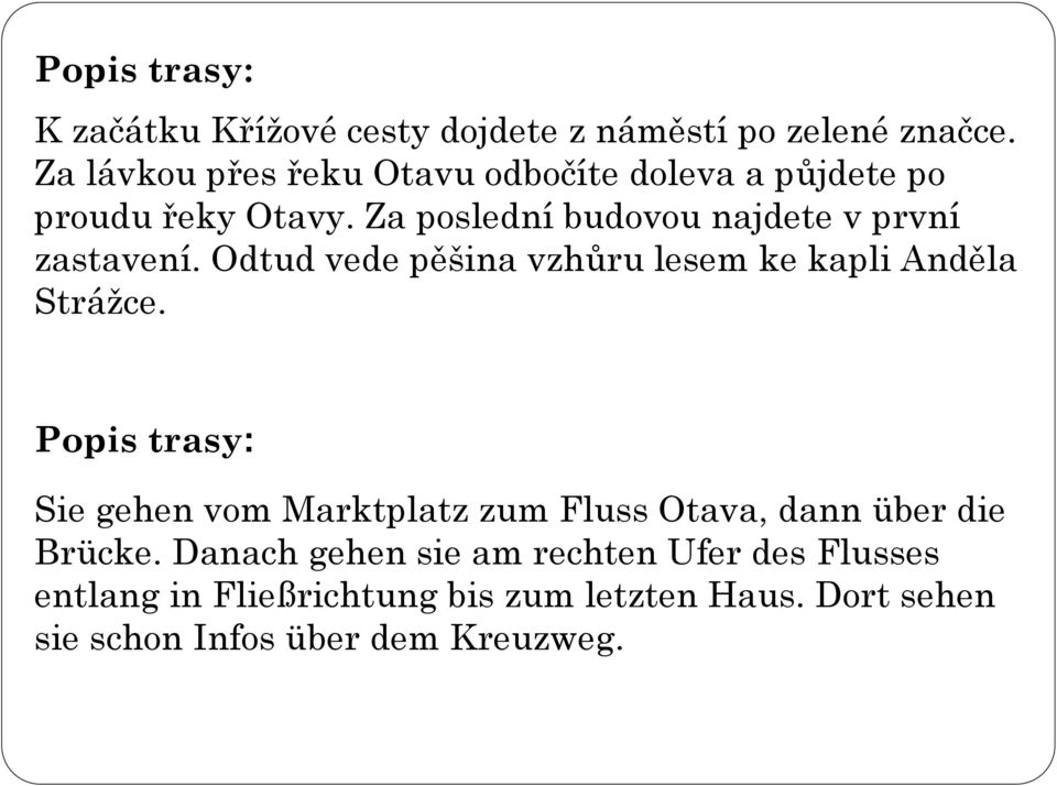 Za poslední budovou najdete v první zastavení. Odtud vede pěšina vzhůru lesem ke kapli Anděla Stráţce.