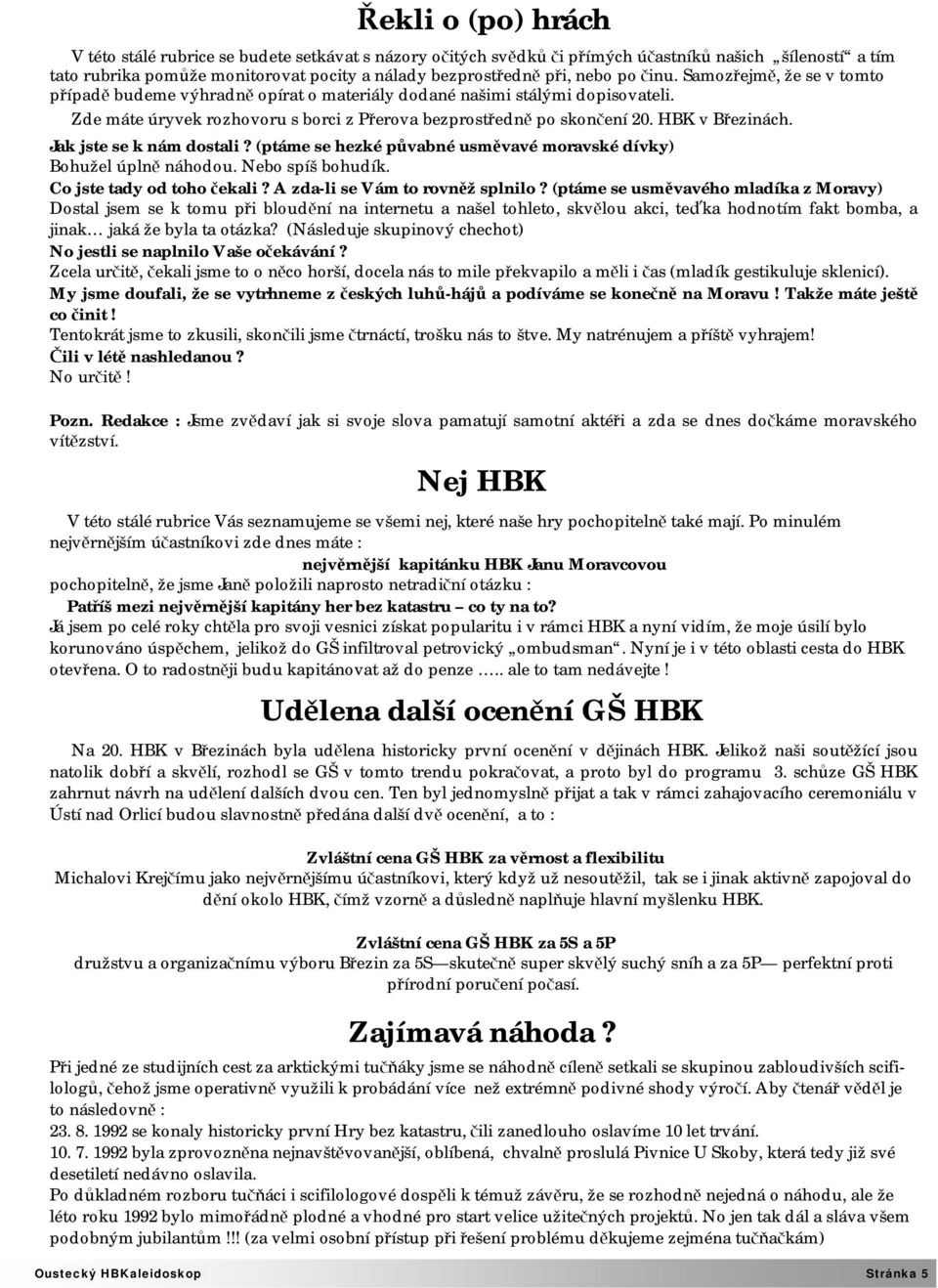 HBK v Březinách. Jak jste se k nám dostali? (ptáme se hezké půvabné usměvavé moravské dívky) Bohužel úplně náhodou. Nebo spíš bohudík. Co jste tady od toho čekali? A zda-li se Vám to rovněž splnilo?