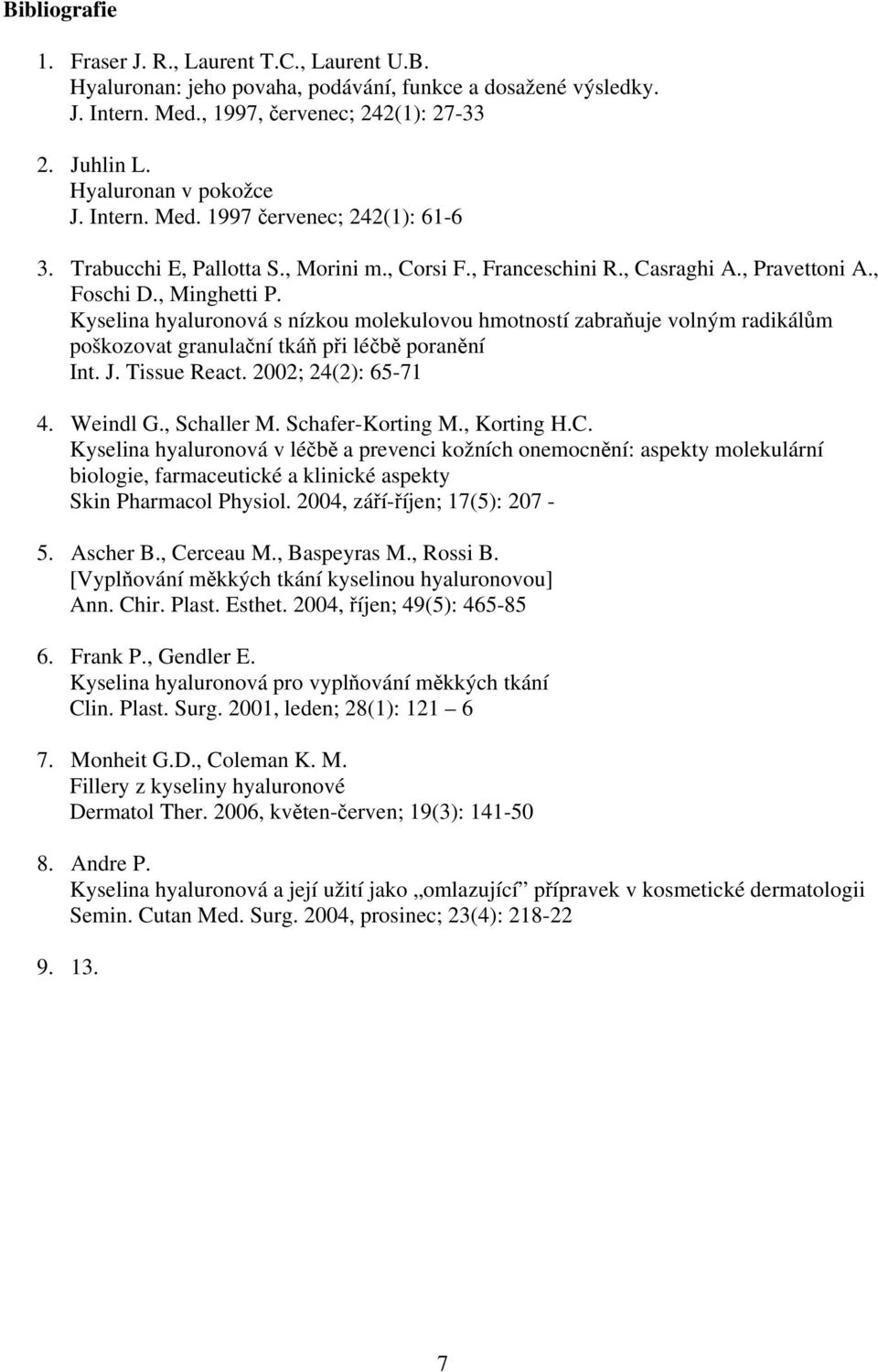 Kyselina hyaluronová s nízkou molekulovou hmotností zabraňuje volným radikálům poškozovat granulační tkáň při léčbě poranění Int. J. Tissue React. 2002; 24(2): 65-71 4. Weindl G., Schaller M.