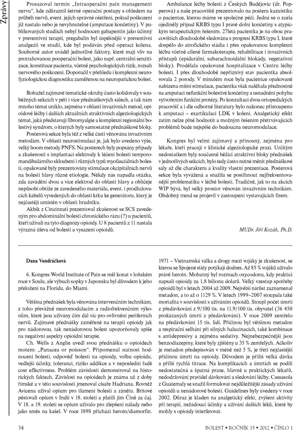 V publikovaných studiích nebyl hodnocen gabapentin jako úèinný v preventivní terapii, pregabalin byl úspìšnìjší v preventivní analgezii ve studii, kde byl podáván pøed operací kolena.