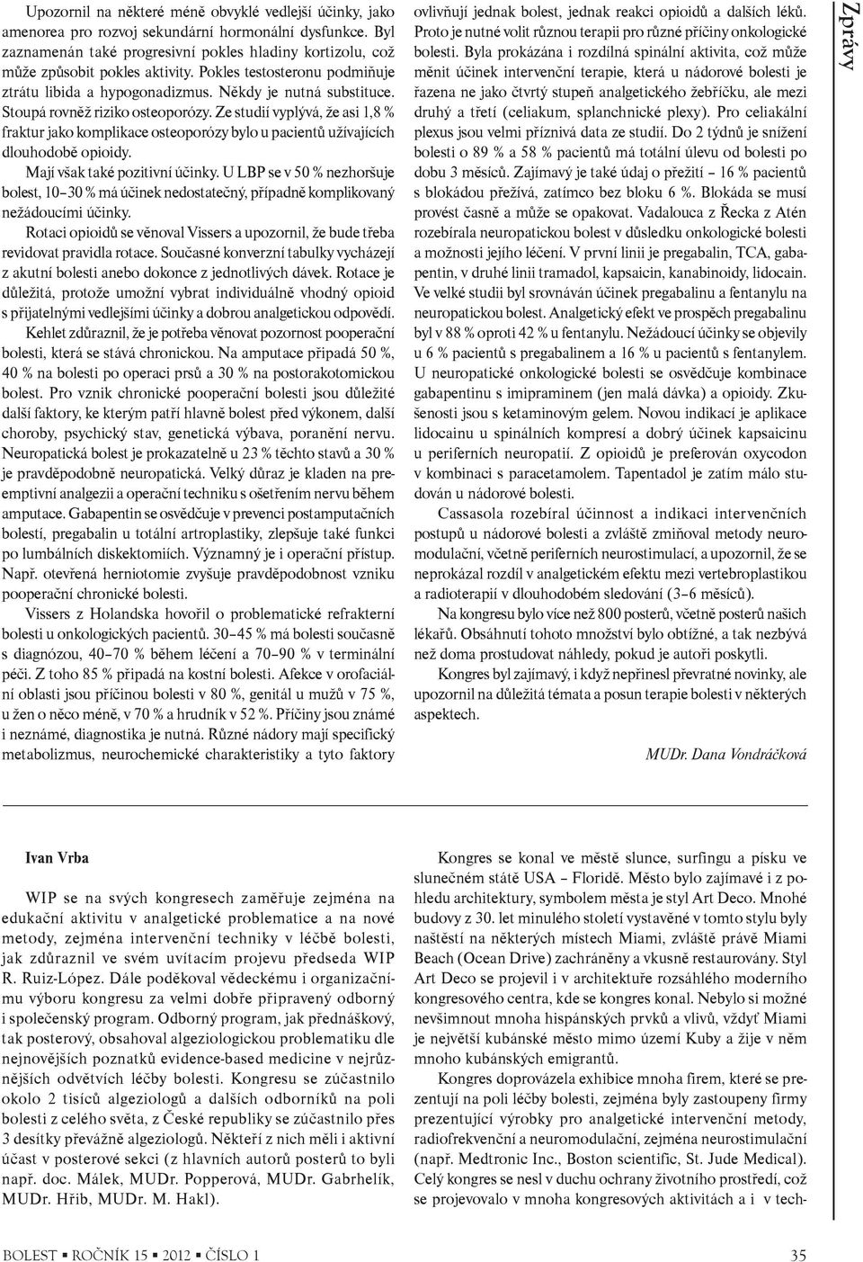 Stoupá rovnìž riziko osteoporózy. Ze studií vyplývá, že asi 1,8 % fraktur jako komplikace osteoporózy bylo u pacientù užívajících dlouhodobì opioidy. Mají však také pozitivní úèinky.