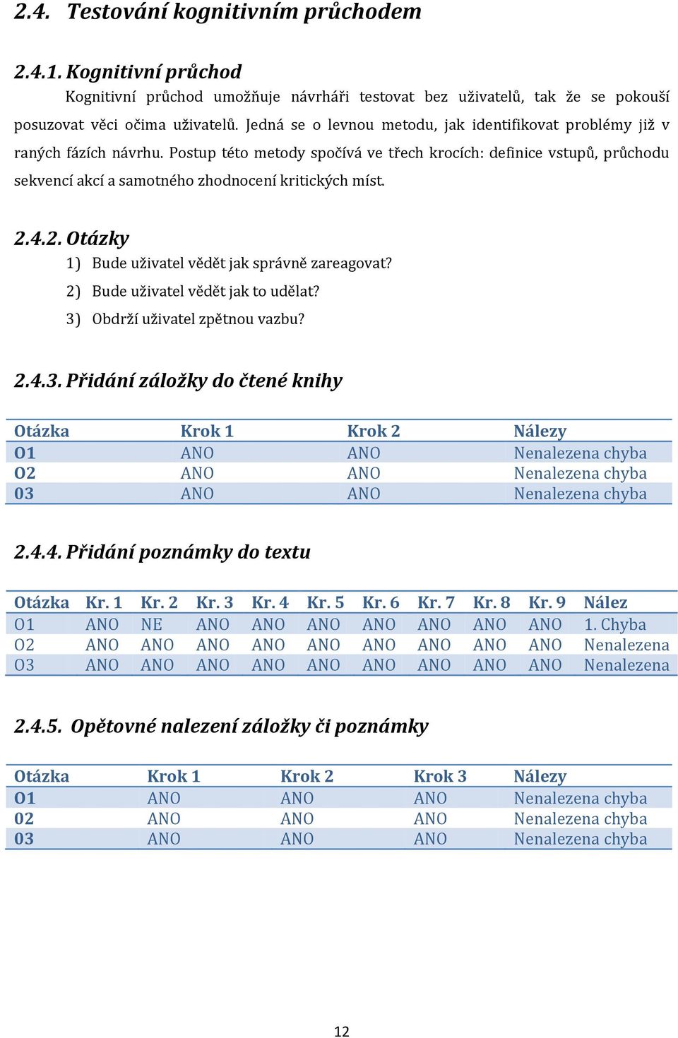 Postup této metody spočívá ve třech krocích: definice vstupů, průchodu sekvencí akcí a samotného zhodnocení kritických míst. 2.4.2. Otázky 1) Bude uživatel vědět jak správně zareagovat?