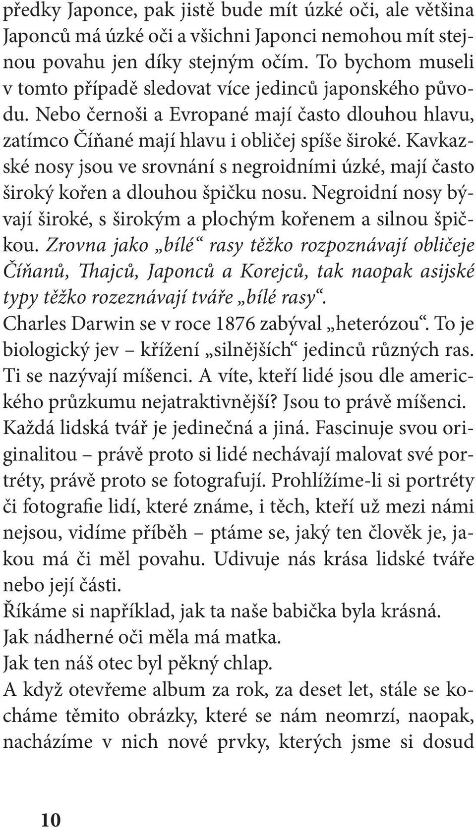 Kavkazské nosy jsou ve srovnání s negroidními úzké, mají často široký kořen a dlouhou špičku nosu. Negroidní nosy bývají široké, s širokým a plochým kořenem a silnou špičkou.