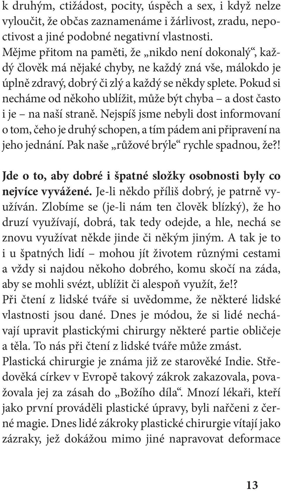 Pokud si necháme od někoho ublížit, může být chyba a dost často i je na naší straně. Nejspíš jsme nebyli dost informovaní o tom, čeho je druhý schopen, a tím pádem ani připravení na jeho jednání.