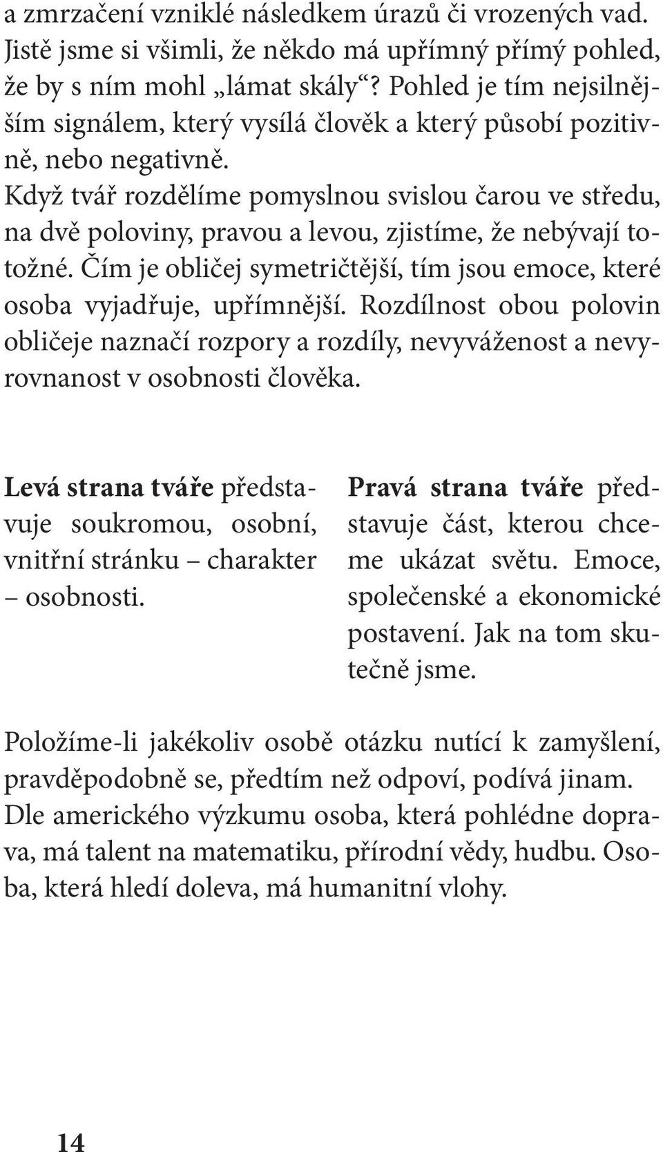 Když tvář rozdělíme pomyslnou svislou čarou ve středu, na dvě poloviny, pravou a levou, zjistíme, že nebývají totožné. Čím je obličej symetričtější, tím jsou emoce, které osoba vyjadřuje, upřímnější.