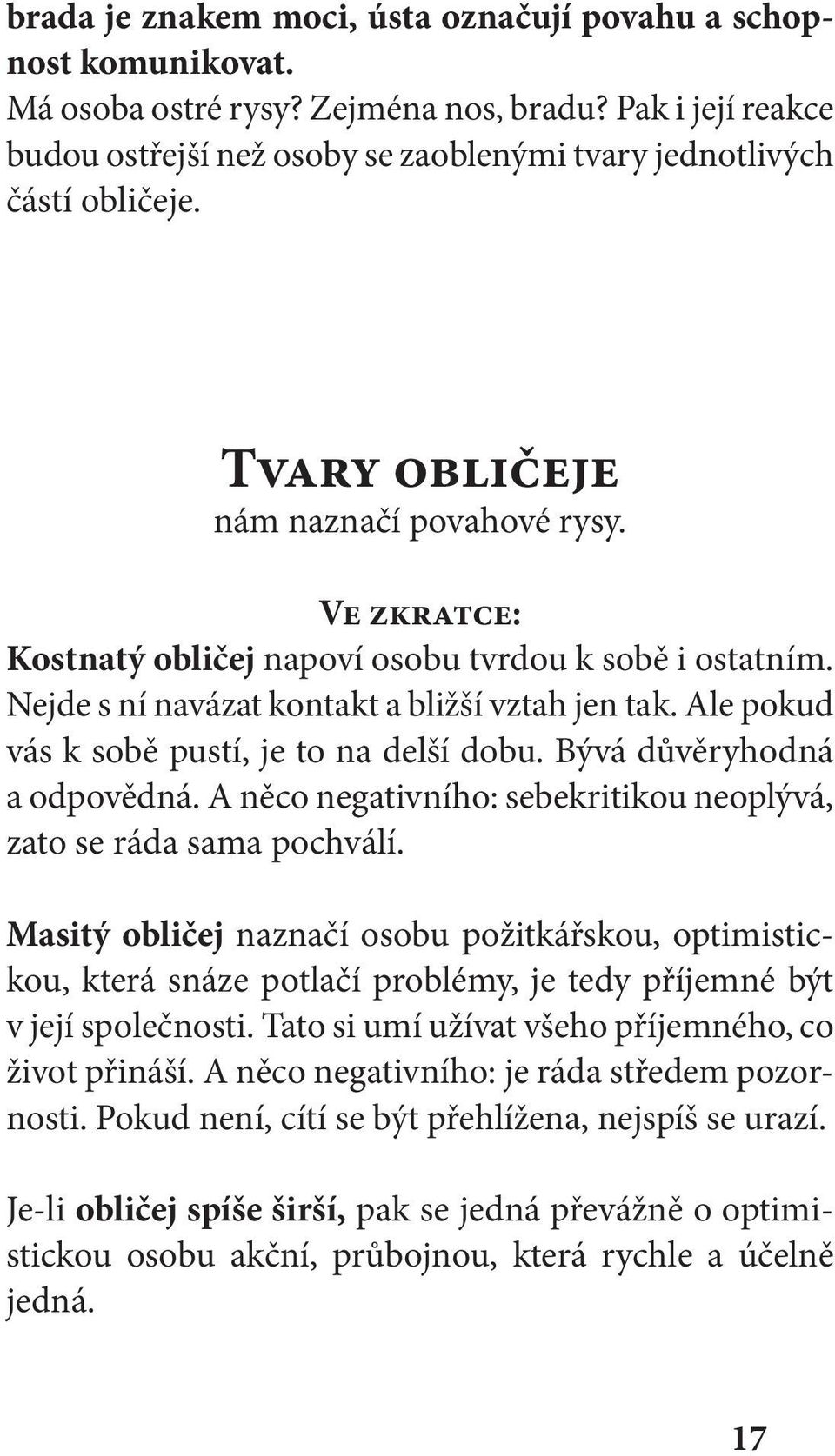 Ale pokud vás k sobě pustí, je to na delší dobu. Bývá důvěryhodná a odpovědná. A něco negativního: sebekritikou neoplývá, zato se ráda sama pochválí.