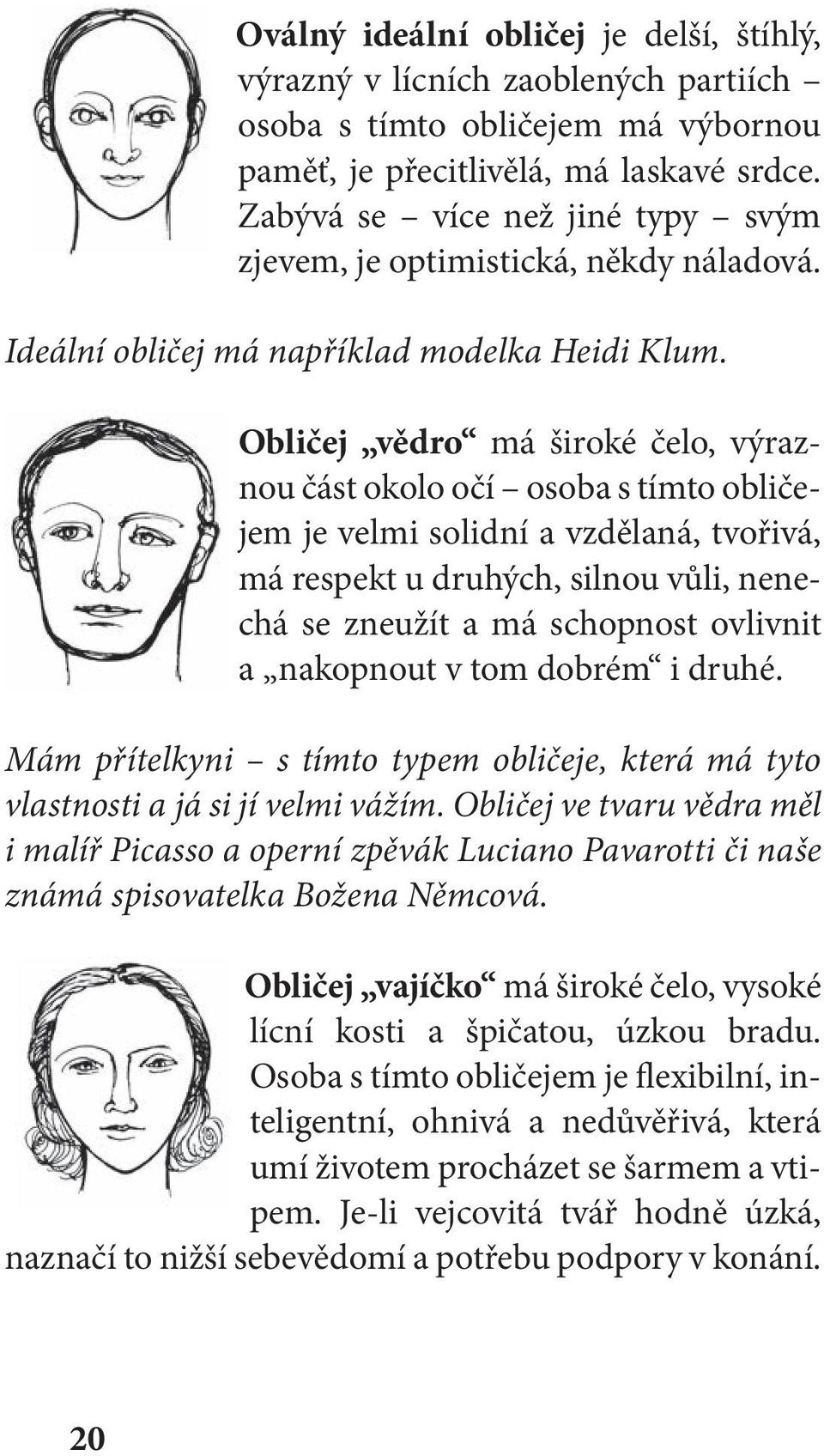 Obličej vědro má široké čelo, výraznou část okolo očí osoba s tímto obličejem je velmi solidní a vzdělaná, tvořivá, má respekt u druhých, silnou vůli, nenechá se zneužít a má schopnost ovlivnit a