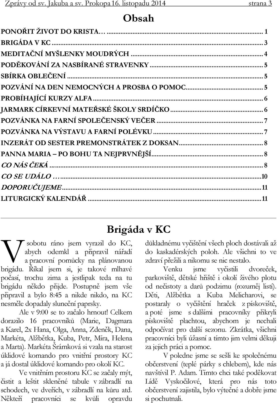 .. 7 POZVÁNKA NA VÝSTAVU A FARNÍ POLÉVKU... 7 INZERÁT OD SESTER PREMONSTRÁTEK Z DOKSAN... 8 PANNA MARIA PO BOHU TA NEJPRVNĚJŠÍ... 8 CO NÁS ČEKÁ..... 8 CO SE UDÁLO... 10 DOPORUČUJEME.