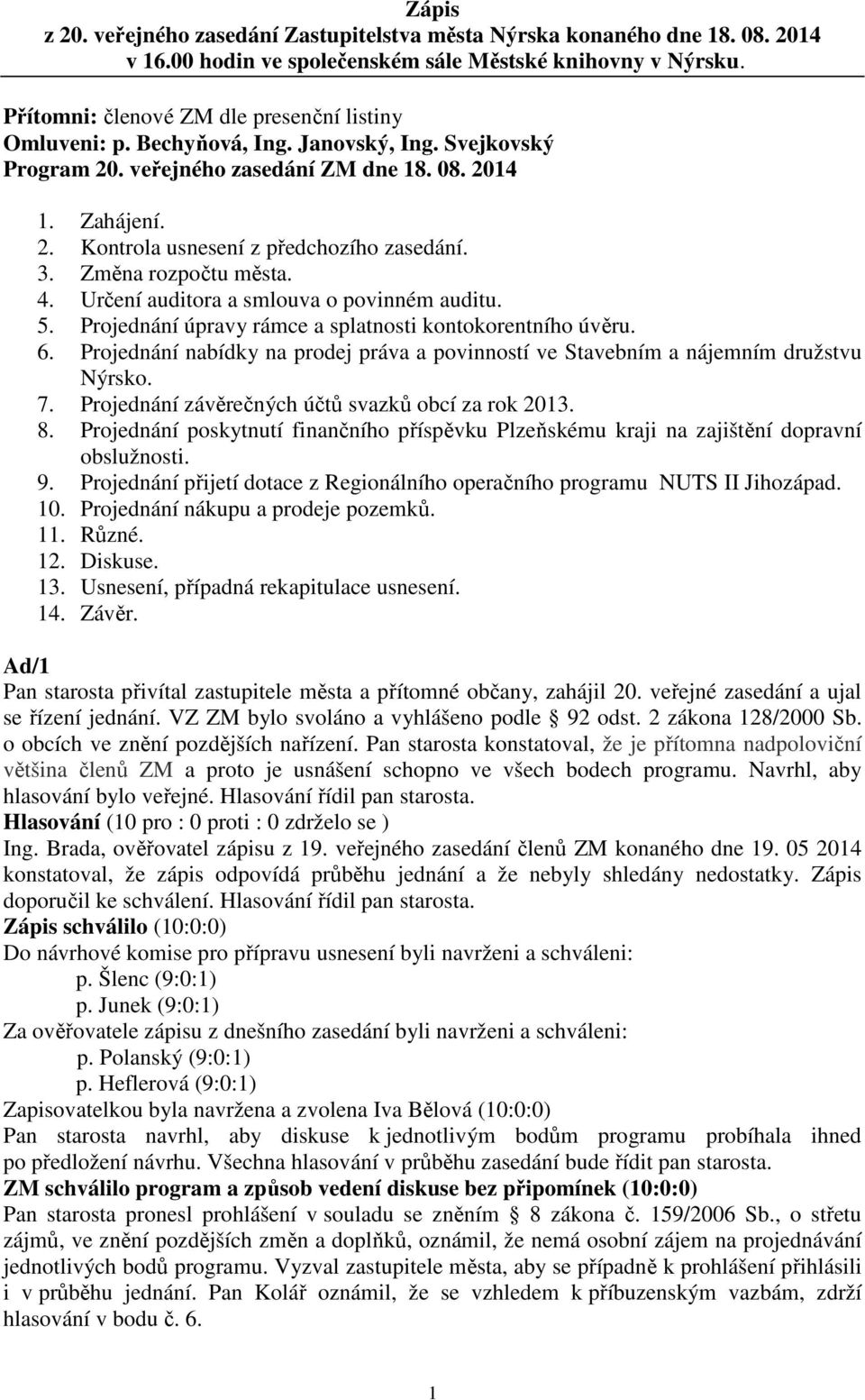 3. Změna rozpočtu města. 4. Určení auditora a smlouva o povinném auditu. 5. Projednání úpravy rámce a splatnosti kontokorentního úvěru. 6.