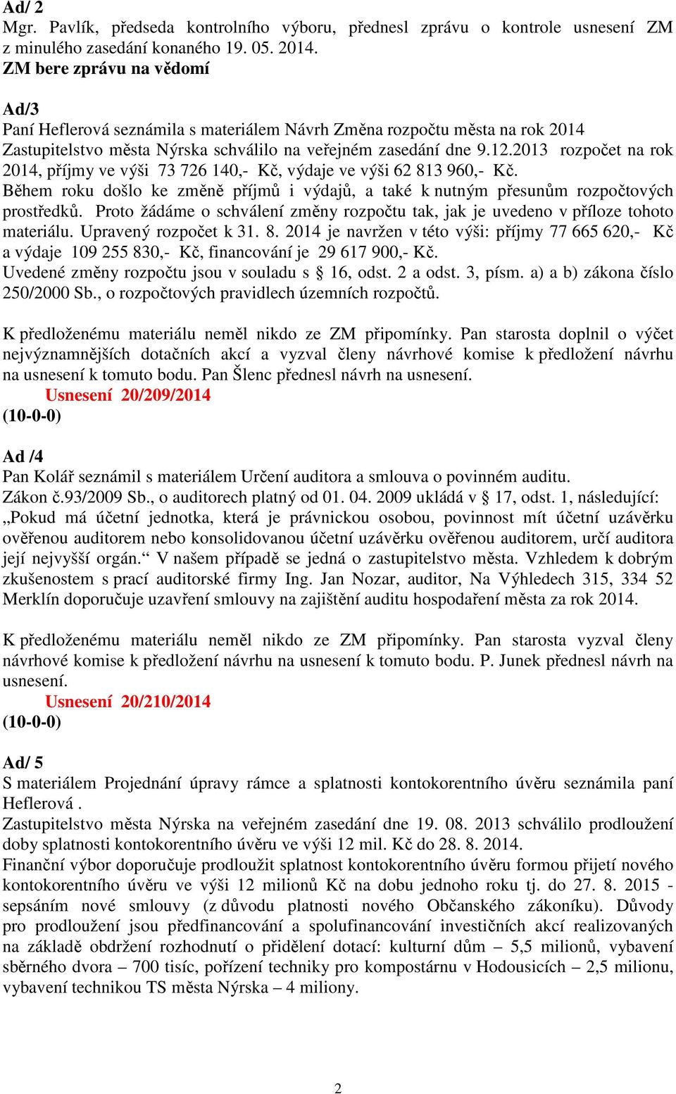 2013 rozpočet na rok 2014, příjmy ve výši 73 726 140,- Kč, výdaje ve výši 62 813 960,- Kč. Během roku došlo ke změně příjmů i výdajů, a také k nutným přesunům rozpočtových prostředků.