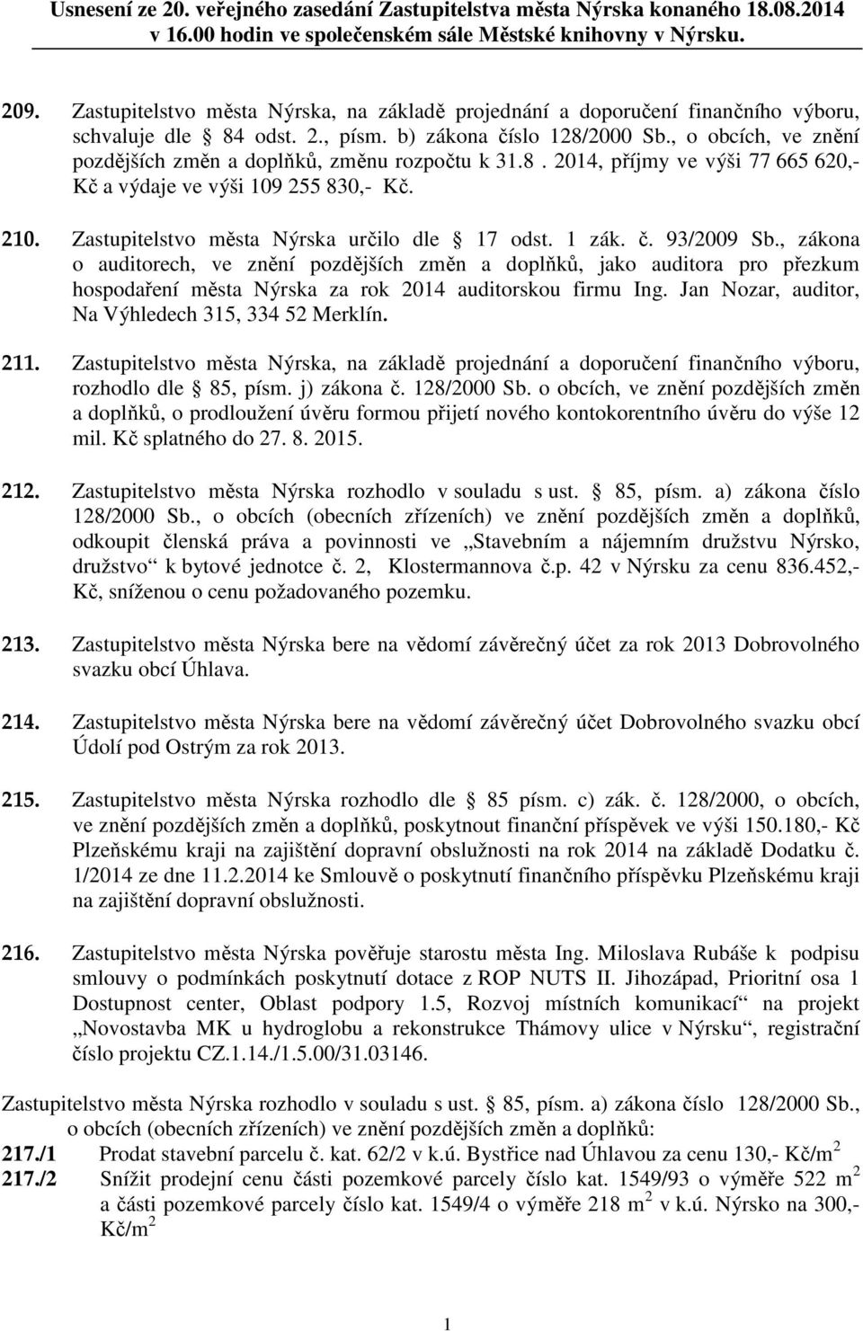 , o obcích, ve znění pozdějších změn a doplňků, změnu rozpočtu k 31.8. 2014, příjmy ve výši 77 665 620,- Kč a výdaje ve výši 109 255 830,- Kč. 210. Zastupitelstvo města Nýrska určilo dle 17 odst.