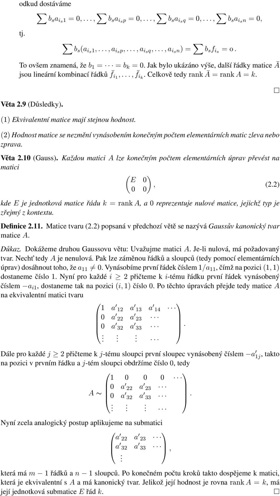 konečným počtem elementárních matic zleva nebo zprava Věta 210 (Gauss) Každou matici A lze konečným počtem elementárních úprav převést na matici ( ) E 0, (22) 0 0 kde E je jednotková matice řádu k =