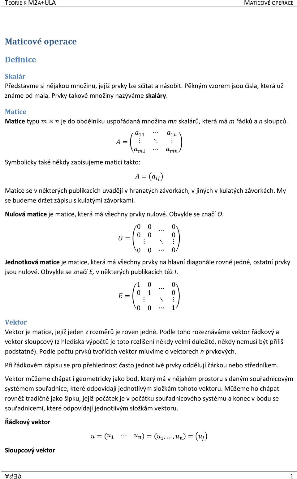 Symbolicky také někdy zapisujeme matici takto: Matice se v některých publikacích uvádějí v hranatých závorkách, v jiných v kulatých závorkách. My se budeme držet zápisu s kulatými závorkami.