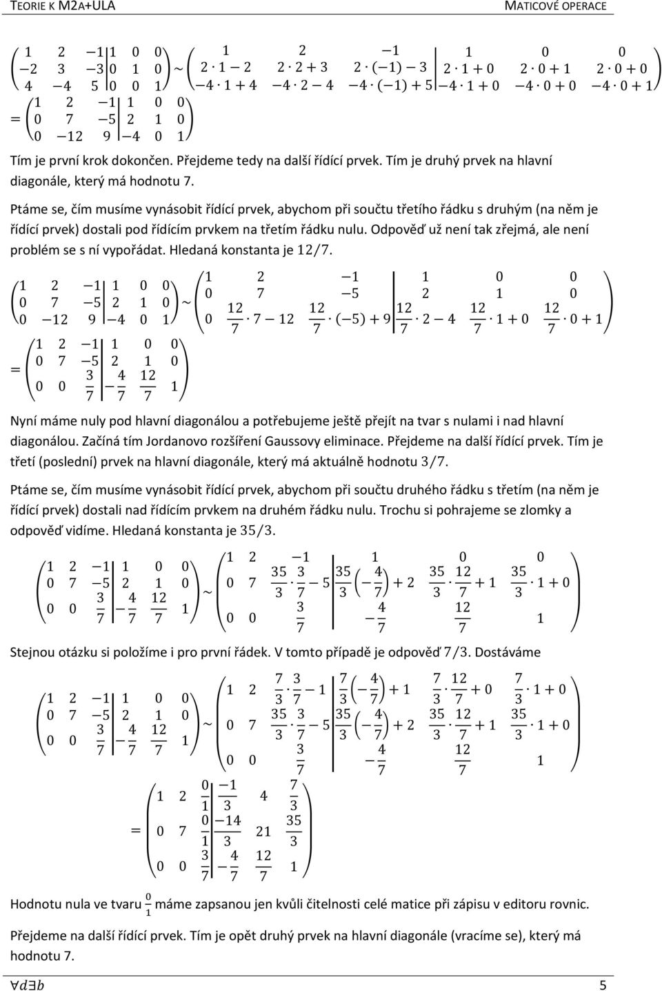 Ptáme se, čím musíme vynásobit řídící prvek, abychom při součtu třetího řádku s druhým (na něm je řídící prvek) dostali pod řídícím prvkem na třetím řádku nulu.
