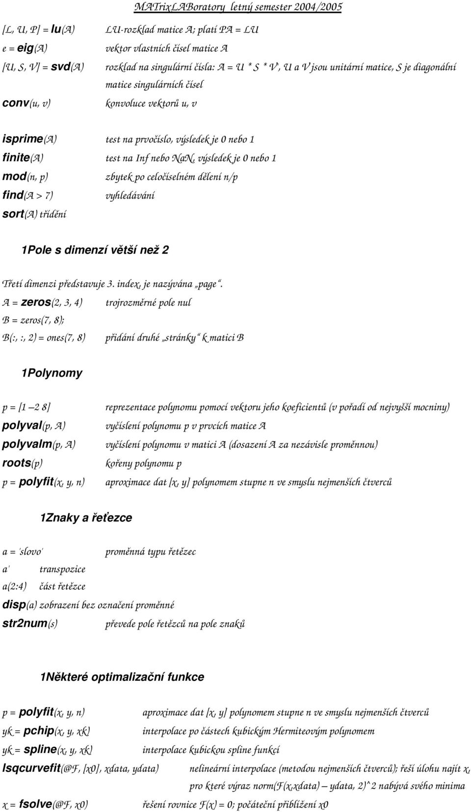 celočíselném dělení n/p find(a > 7) vyhledávání sort(a) třídění 1Pole s dimenzí větší než 2 Třetí dimenzi představuje 3. index, je nazývána page.