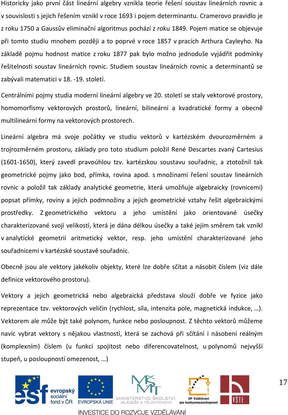 Na základě pojmu hodost matice z roku 1877 pak bylo možo jedoduše vyjádřit podmíky řešitelosti soustav lieárích rovic. Studiem soustav lieárích rovic a determiatů se zabývali matematici v 18. -19.