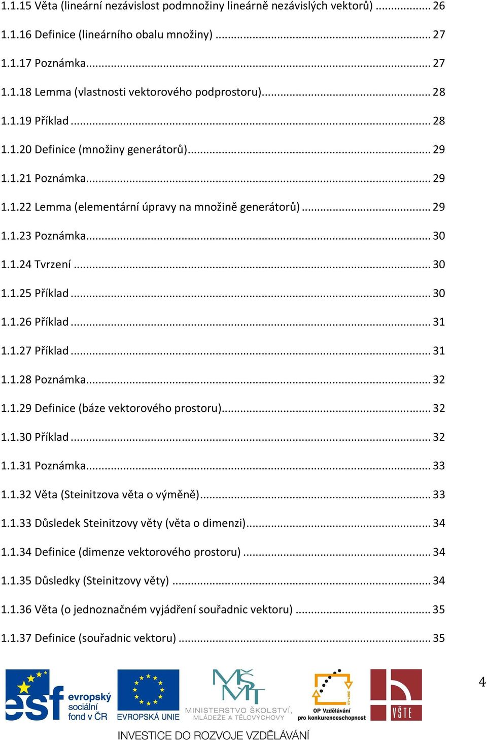 .. 31 1.1.27 Příklad... 31 1.1.28 Pozámka... 32 1.1.29 Defiice (báze vektorového prostoru)... 32 1.1.30 Příklad... 32 1.1.31 Pozámka... 33 1.1.32 Věta (Steiitzova věta o výměě)... 33 1.1.33 Důsledek Steiitzovy věty (věta o dimezi).