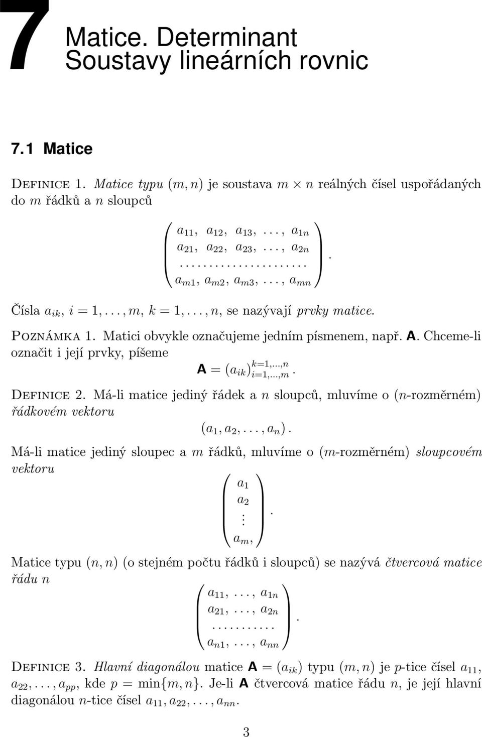 Chceme-li označit i její prvky, píšeme A =(a ik ) k=1,...,n i=1,...,m. Definice 2. Má-li matice jediný řádek a n sloupců, mluvíme o (n-rozměrném) řádkovém vektoru (a 1,a 2,...,a n ).