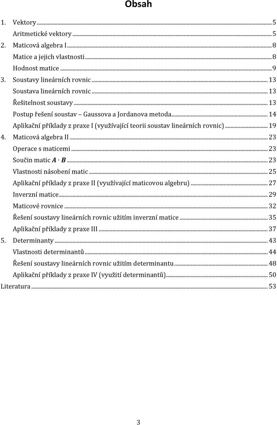 Vlastnosti násobení matic 5 Aplikační příklady z praxe II (využívající maticovou algebru) 7 Inverzní matice 9 Maticové rovnice 3 soustavy lineárních rovnic užitím inverzní matice 35