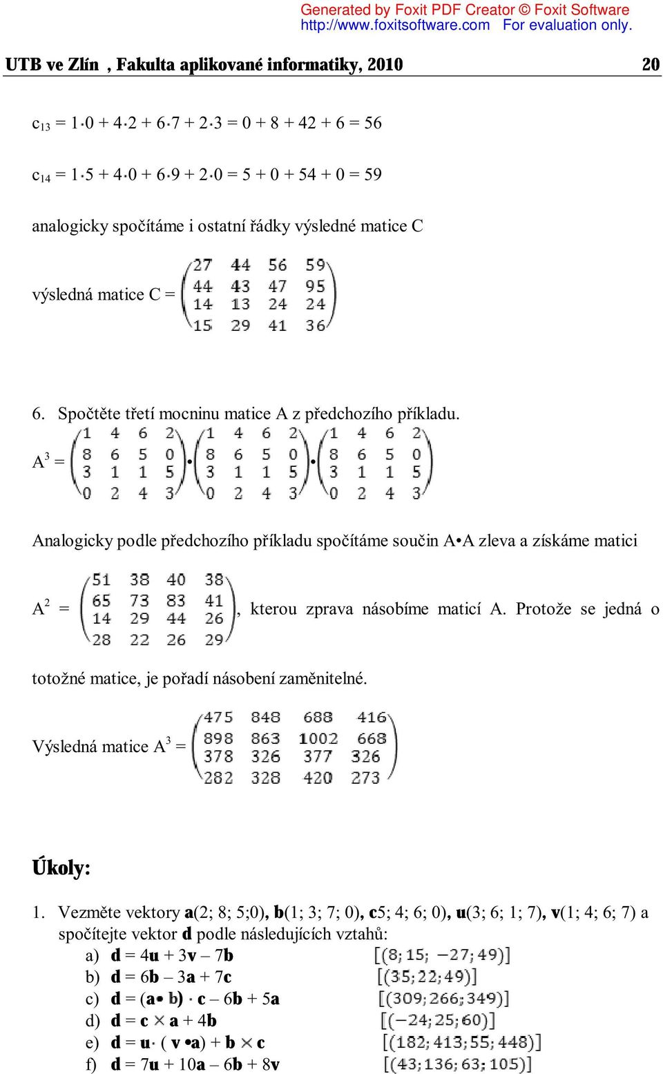 A 3 = Analogicky podle předchozího příkladu spočítáme součin A A zleva a získáme matici A 2 =, kterou zprava násobíme maticí A. Protože se jedná o totožné matice, je pořadí násobení zaměnitelné.