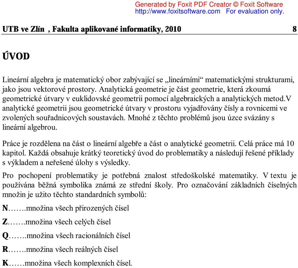 v analytické geometrii jsou geometrické útvary v prostoru vyjadřovány čísly a rovnicemi ve zvolených souřadnicových soustavách. Mnohé z těchto problémů jsou úzce svázány s lineární algebrou.