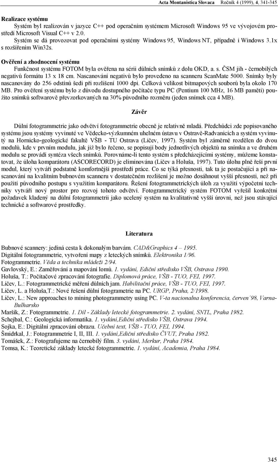 . ČSM jih - čenobílých negaivů fomáu 3 8 cm. Nacanování negaivů blo povedeno na canneu ScanMae 5. Snímk bl nacanován do 256 odínů šedi při ozlišení dpi. Celková veliko bimapových ouboů bla okolo 7 MB.