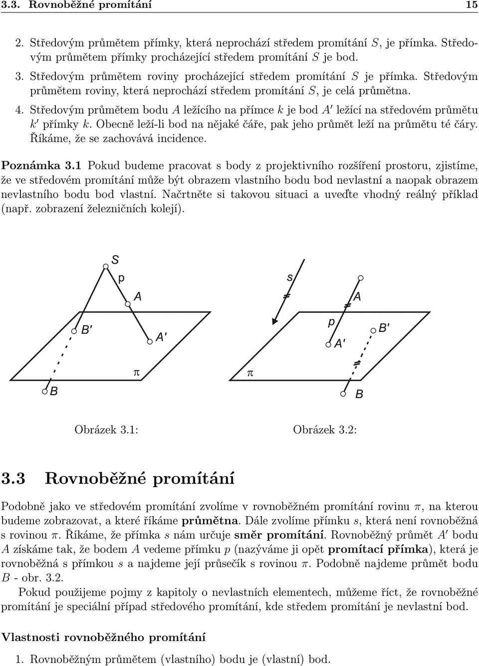 Středovým průmětem bodu A ležícího na přímce k je bod A ležící na středovém průmětu k přímky k. Obecně leží-li bod na nějaké čáře, pak jeho průmět leží na průmětu té čáry.