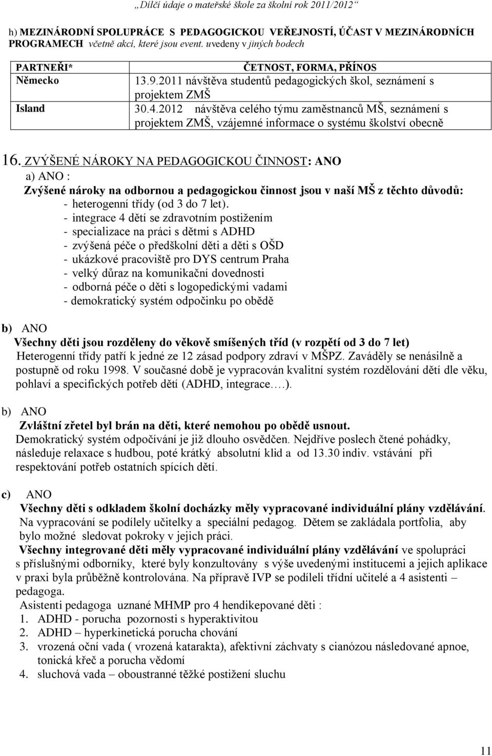 ZVÝŠENÉ NÁROKY NA PEDAGOGICKOU ČINNOST: ANO a) ANO : Zvýšené nároky na odbornou a pedagogickou činnost jsou v naší MŠ z těchto důvodů: - heterogenní třídy (od 3 do 7 let).